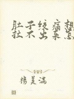 肚子绞痛想拉屎拉不出来怎么回事