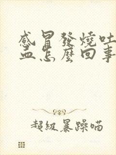 感冒发烧吐痰带血怎么回事