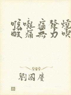 喉咙痛发烧全身酸痛无力吃什么药