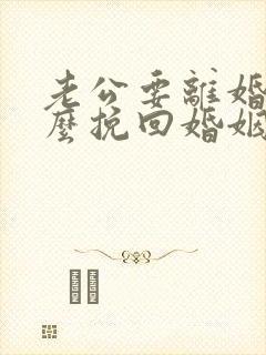 老公要离婚该怎么挽回婚姻