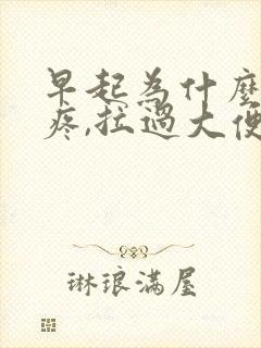 早起为什么肚子疼,拉过大便就不疼了