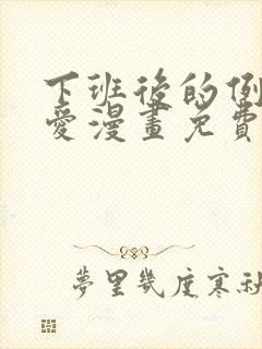 下班后的例行恋爱漫画免费观看下拉式