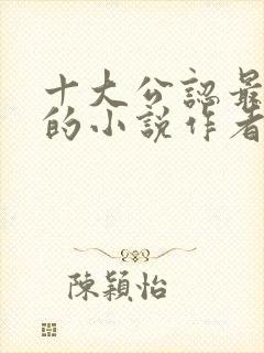 十大公认最好看的小说作者