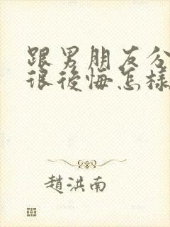 跟男朋友分手后很后悔怎样挽回