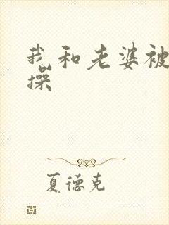 我和老婆被直男操