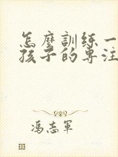 怎么训练一年级孩子的专注力