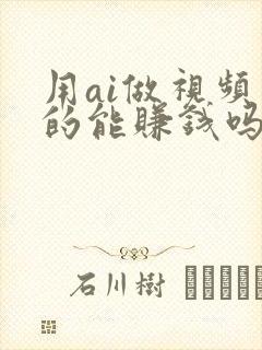用ai做视频真的能赚钱吗