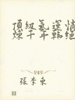 顶级气运悄悄修炼千年韩绝小说最新章节下载