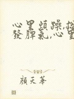 心里烦躁,总想发脾气,心里压抑是什么原因