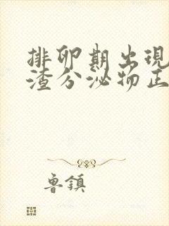 排卵期出现豆腐渣分泌物正常吗封面