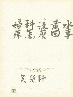 妇科流黄水外阴痒怎么回事