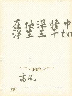 在他深情中陨落浮生三千txt