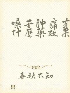 嗓子肿痛有痰吃什么药效果最好