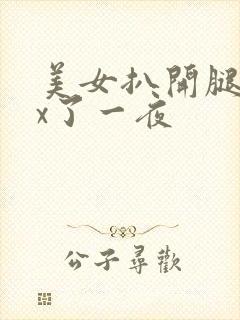 美女扒开腿让我x了一夜