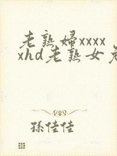 老熟妇xxxxxhd老熟女免费
