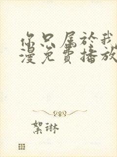 你只属于我的动漫免费播放高清