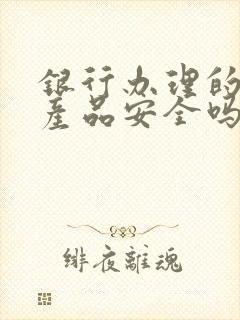 银行办理的理财产品安全吗