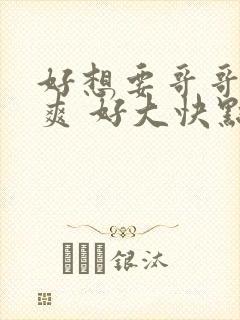 好想要哥哥 好爽 好大快点 操我哥哥