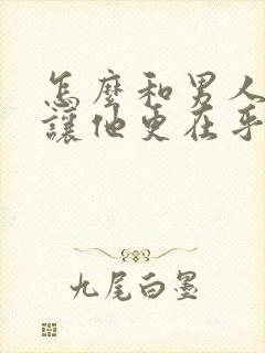 怎么和男人相处让他更在乎你