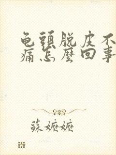 龟头脱皮不痒不痛怎么回事?