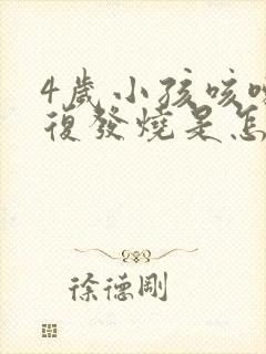 4岁小孩咳嗽反复发烧是怎么回事该怎么办