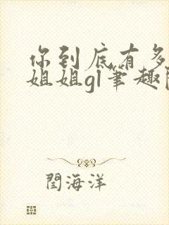 你到底有多少好姐姐gl笔趣阁