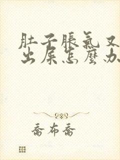 肚子胀气又拉不出屎怎么办