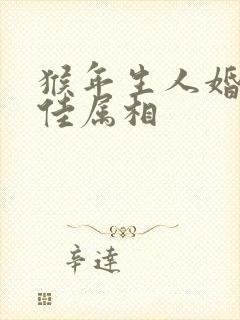 猴年生人婚配最佳属相