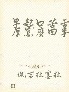 早起口苦舌苔白厚怎么回事