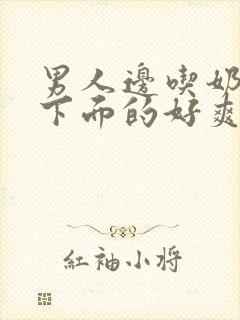 男人边吃奶边舔下面的好爽视频