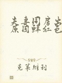 夫妻同房出血的原因鲜红色