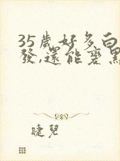 35岁好多白头发,还能变黑么