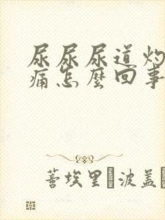 尿尿尿道灼热刺痛怎么回事