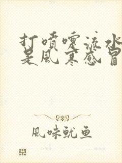 打喷嚏流水鼻涕是风寒感冒还是风热感冒