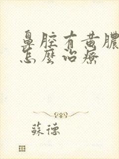 鼻腔有黄脓鼻涕怎么治疗