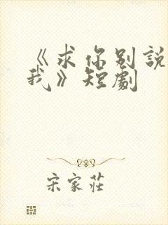 《求你别说喜欢我》短剧