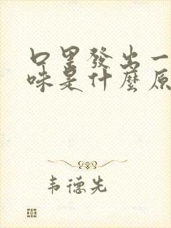 口里发出一股怪味是什么原因