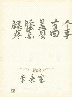 腿膝盖有个疙瘩疼怎么回事