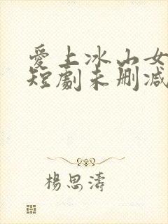 爱上冰山女总裁短剧未删减