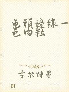 龟头边缘一圈白色肉粒封面