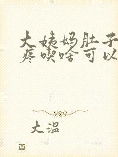 大姨妈肚子特别疼吃啥可以缓解