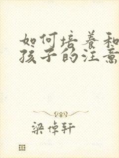 如何培养和训练孩子的注意力