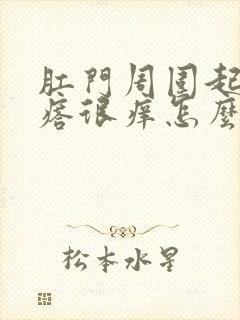 肛门周围起了疙瘩很痒怎么回事儿