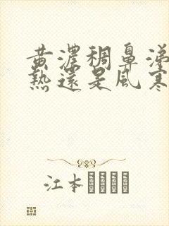 黄浓稠鼻涕是风热还是风寒