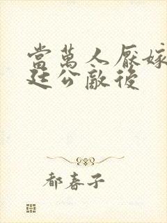 当万人厌嫁给朝廷公敌后