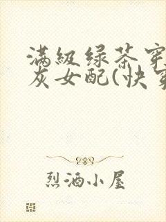 满级绿茶穿成炮灰女配(快穿)txt