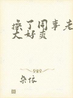 操了同事老婆好大好爽