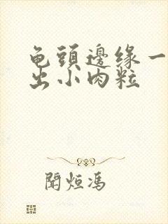 龟头边缘一圈长出小肉粒