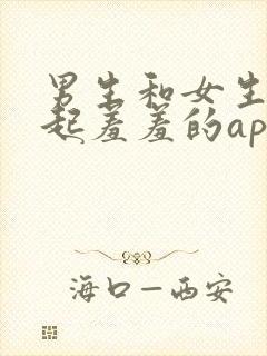 男生和女生在一起羞羞的app软件