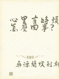 心里有时烦躁是怎么回事?